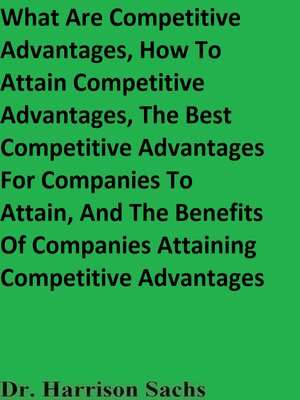 cover image of What Are Competitive Advantages, How to Attain Competitive Advantages, the Best Competitive Advantages For Companies to Attain, and the Benefits of Companies Attaining Competitive Advantages